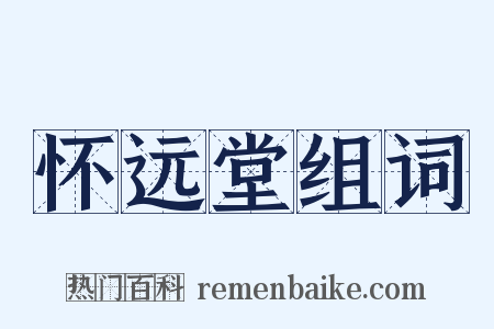 怀远堂组词是什么意思的图片